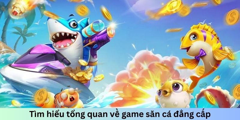 Tổng quan về tựa game săn cá đẳng cấp