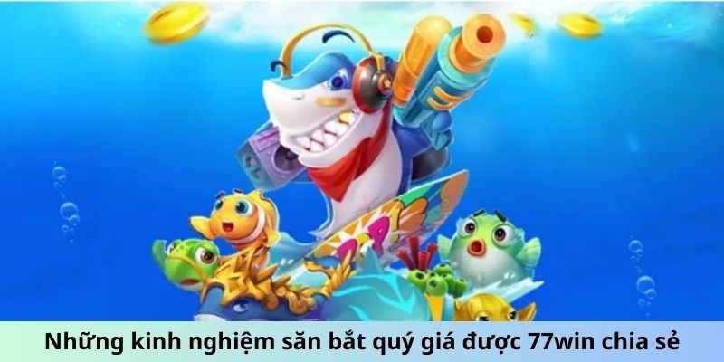 Những kinh nghiệm săn bắt quý giá được 77win chia sẻ