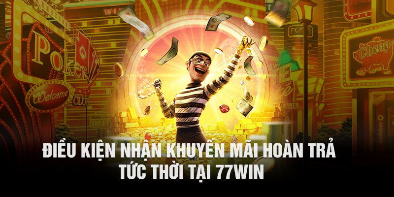 Điều kiện nhận khuyến mãi hoàn trả tức thời tại 77WIN