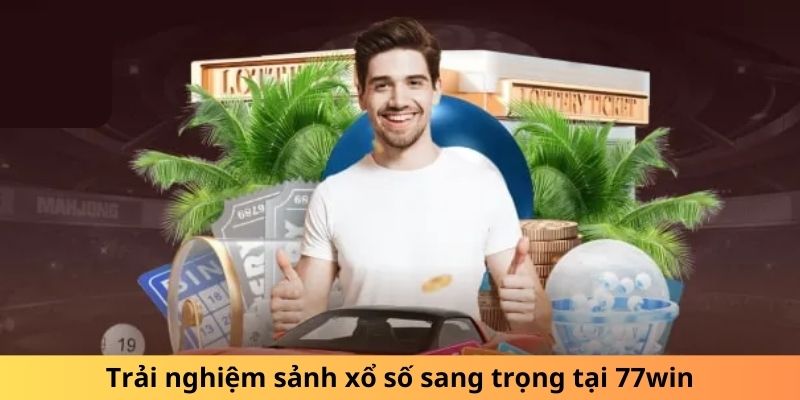 Trải nghiệm sảnh xổ số sang trọng tại 77win